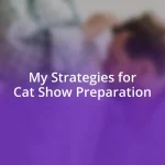 My Strategies for Cat Show Preparation