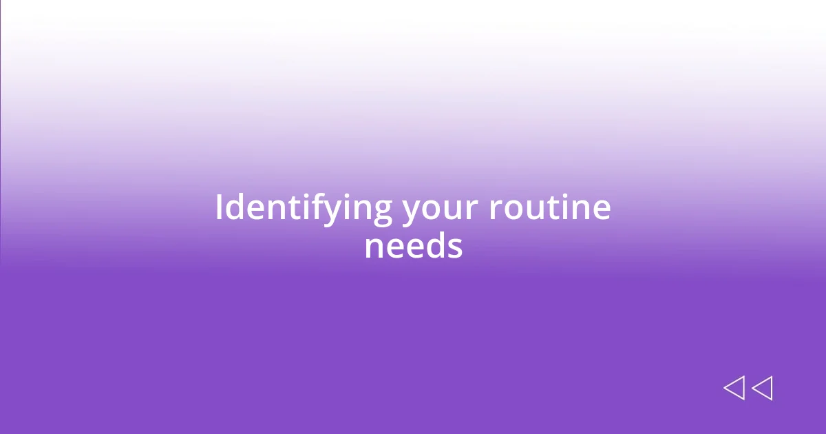 Identifying your routine needs