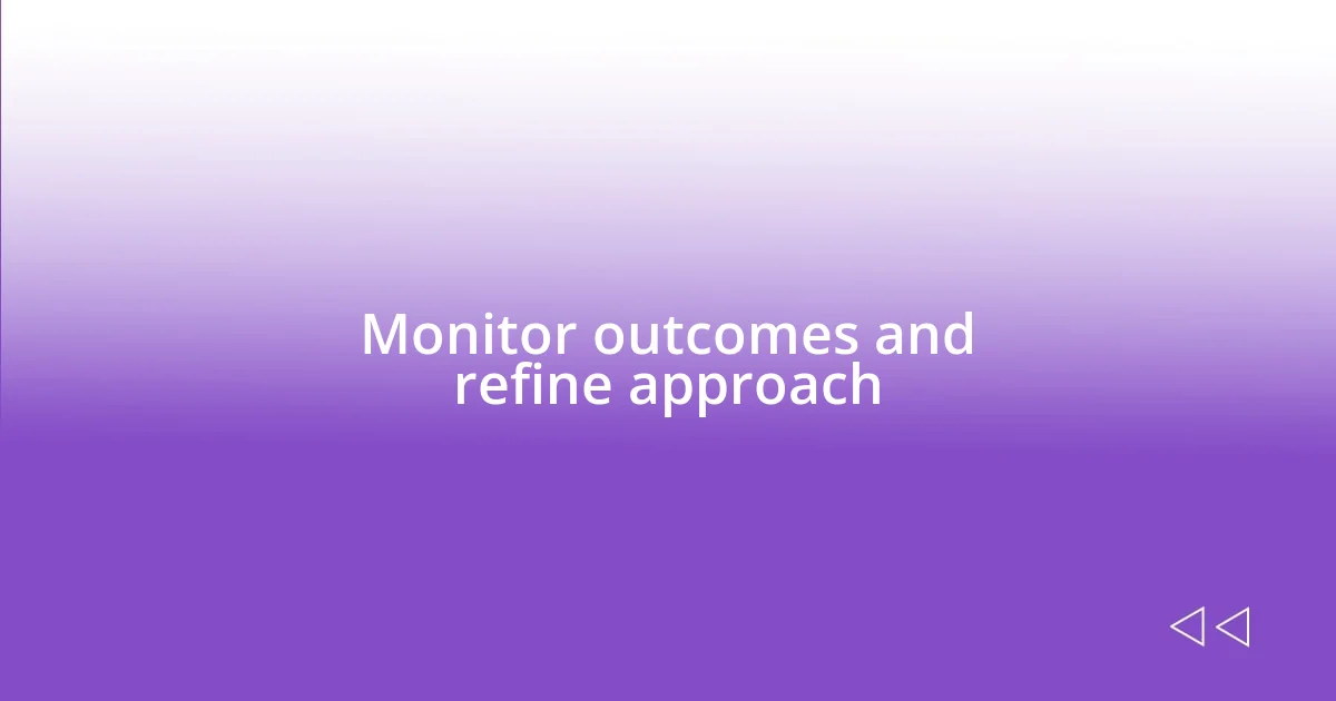 Monitor outcomes and refine approach