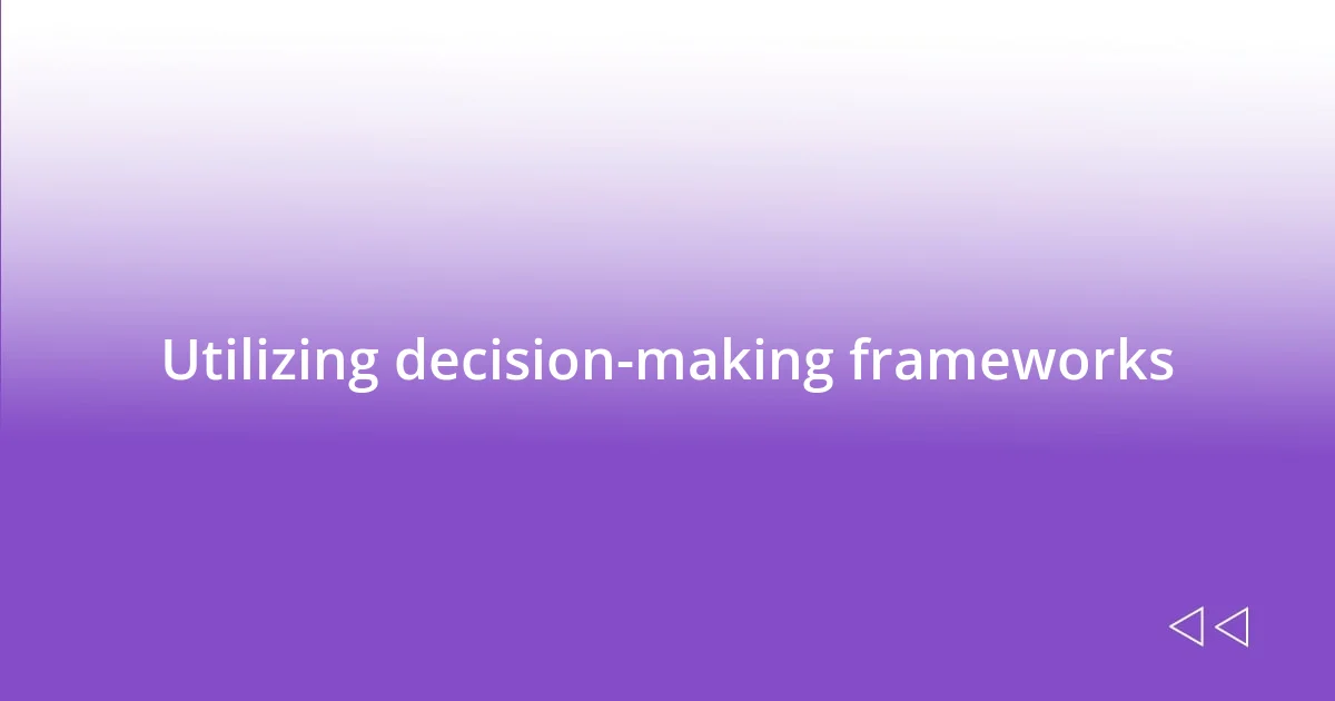 Utilizing decision-making frameworks