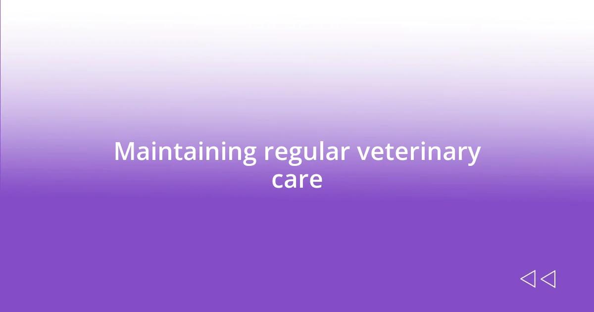 Maintaining regular veterinary care