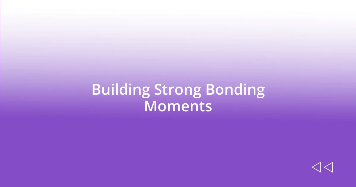 Building Strong Bonding Moments