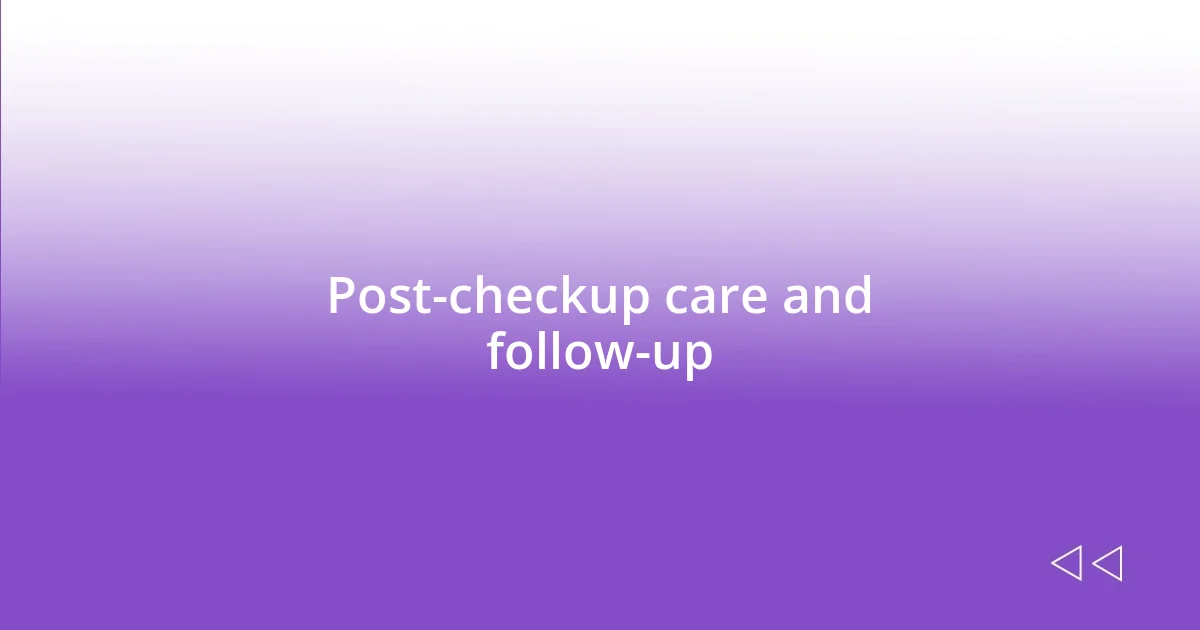 Post-checkup care and follow-up