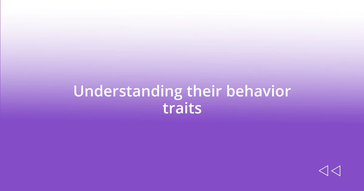 Understanding their behavior traits