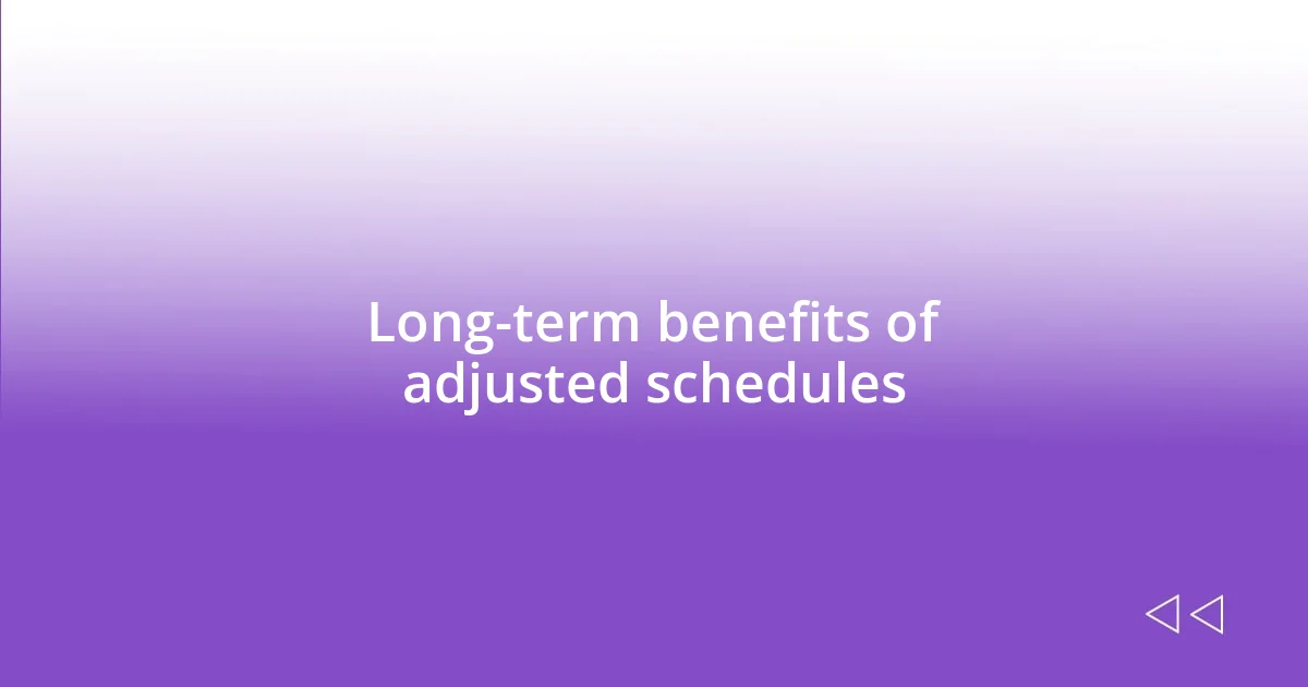 Long-term benefits of adjusted schedules