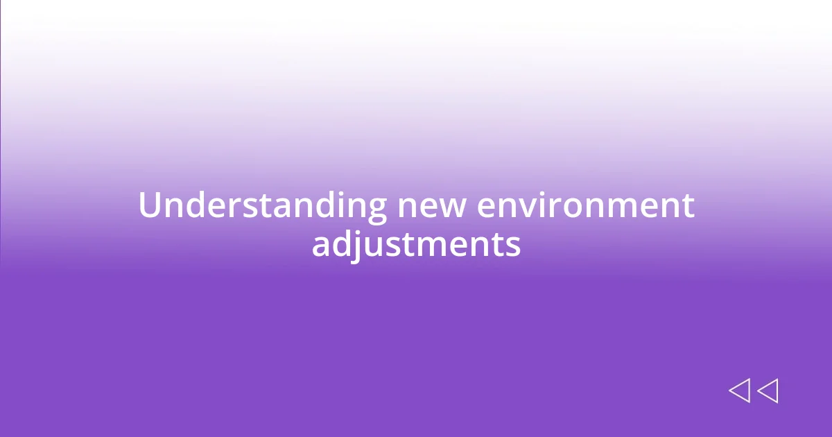 Understanding new environment adjustments