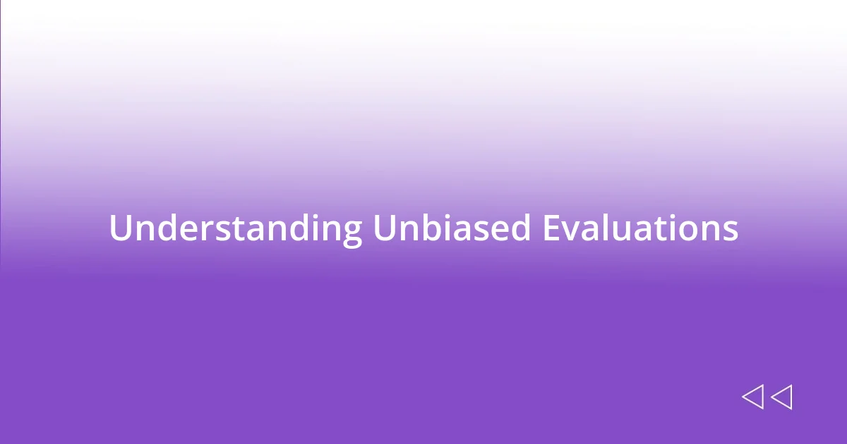 Understanding Unbiased Evaluations