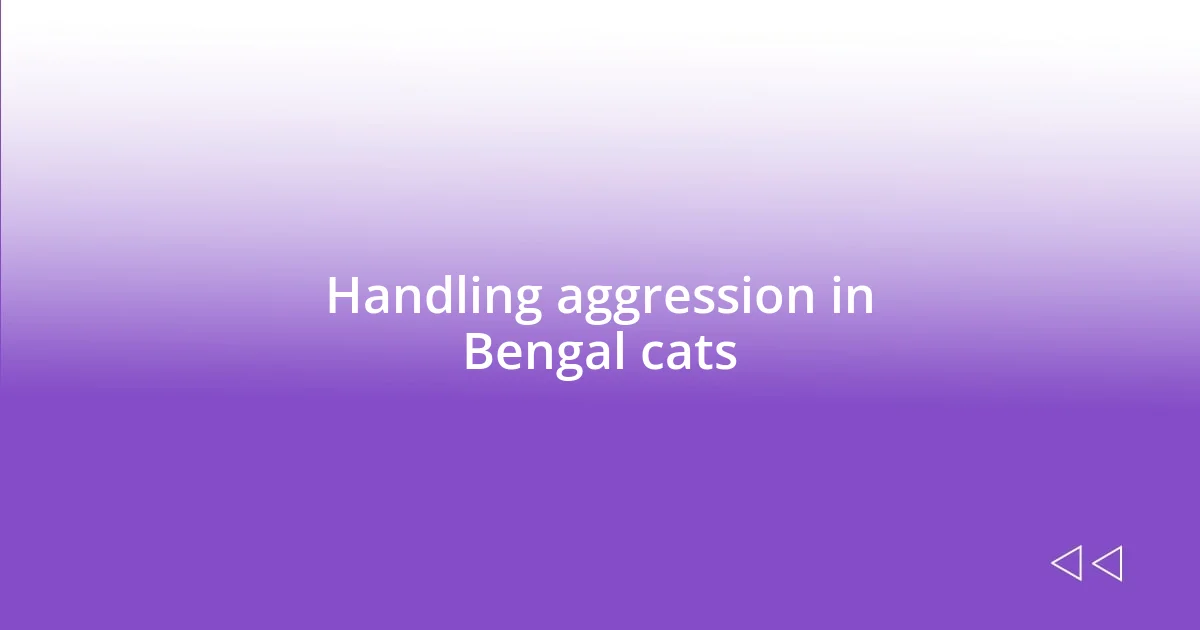 Handling aggression in Bengal cats