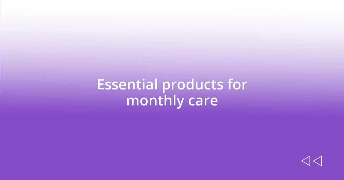 Essential products for monthly care