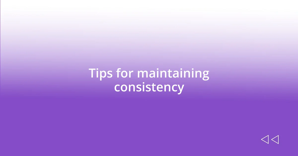 Tips for maintaining consistency