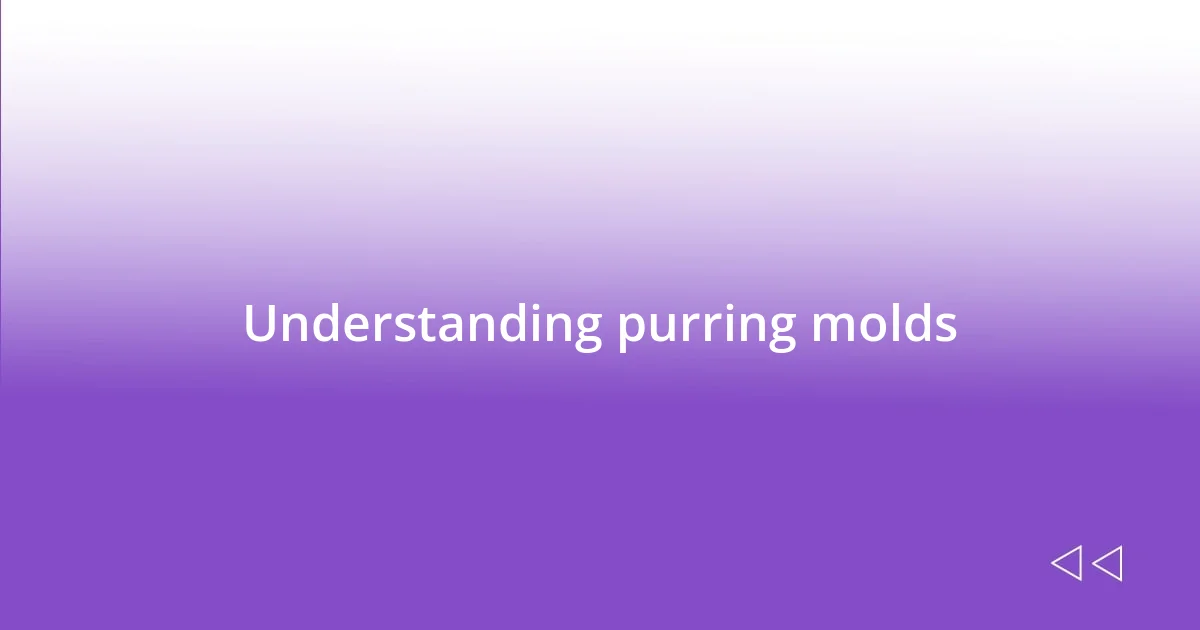 Understanding purring molds