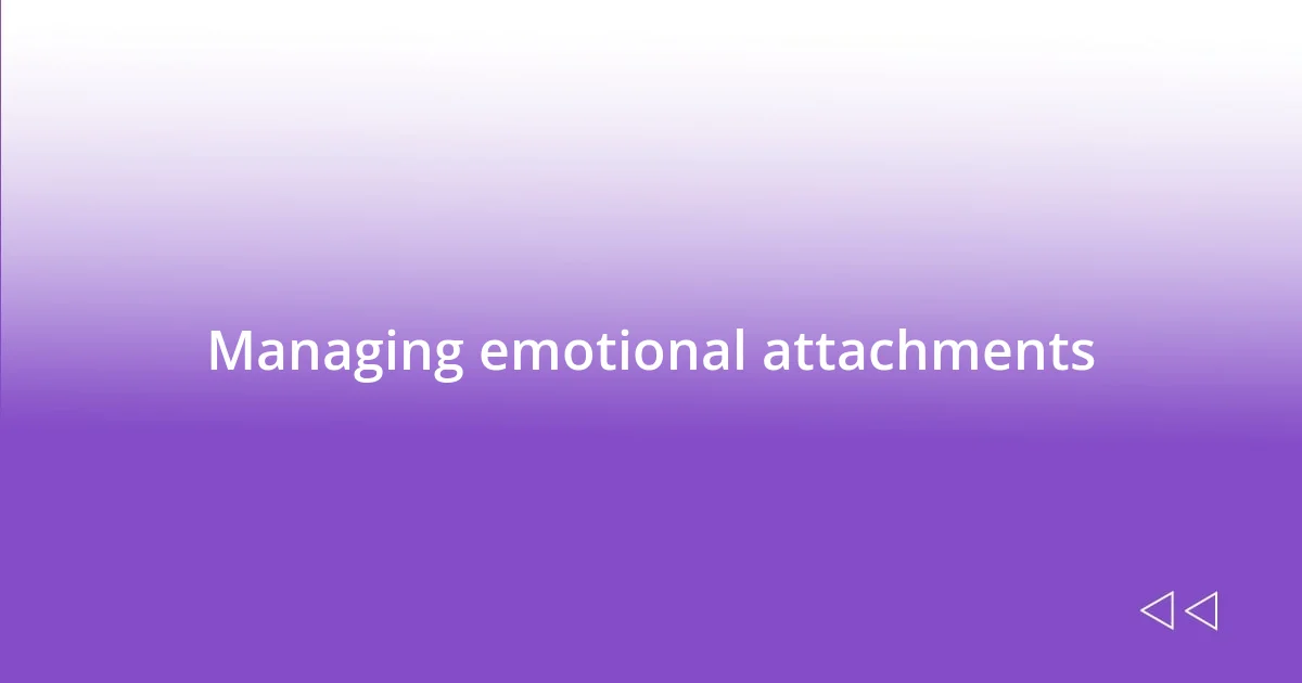 Managing emotional attachments