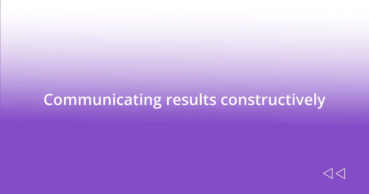 Communicating results constructively