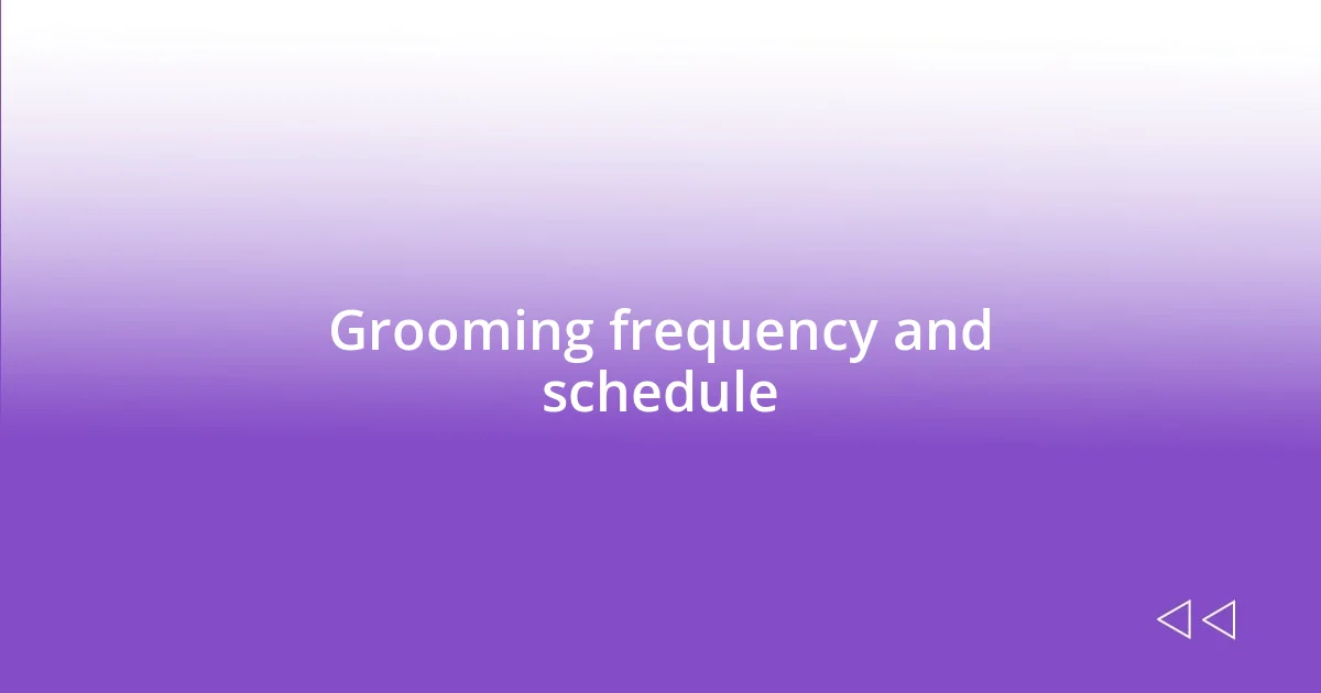 Grooming frequency and schedule