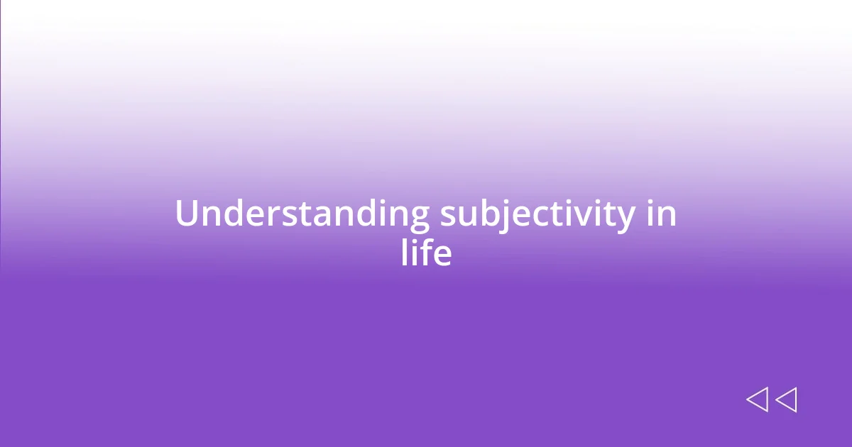 Understanding subjectivity in life