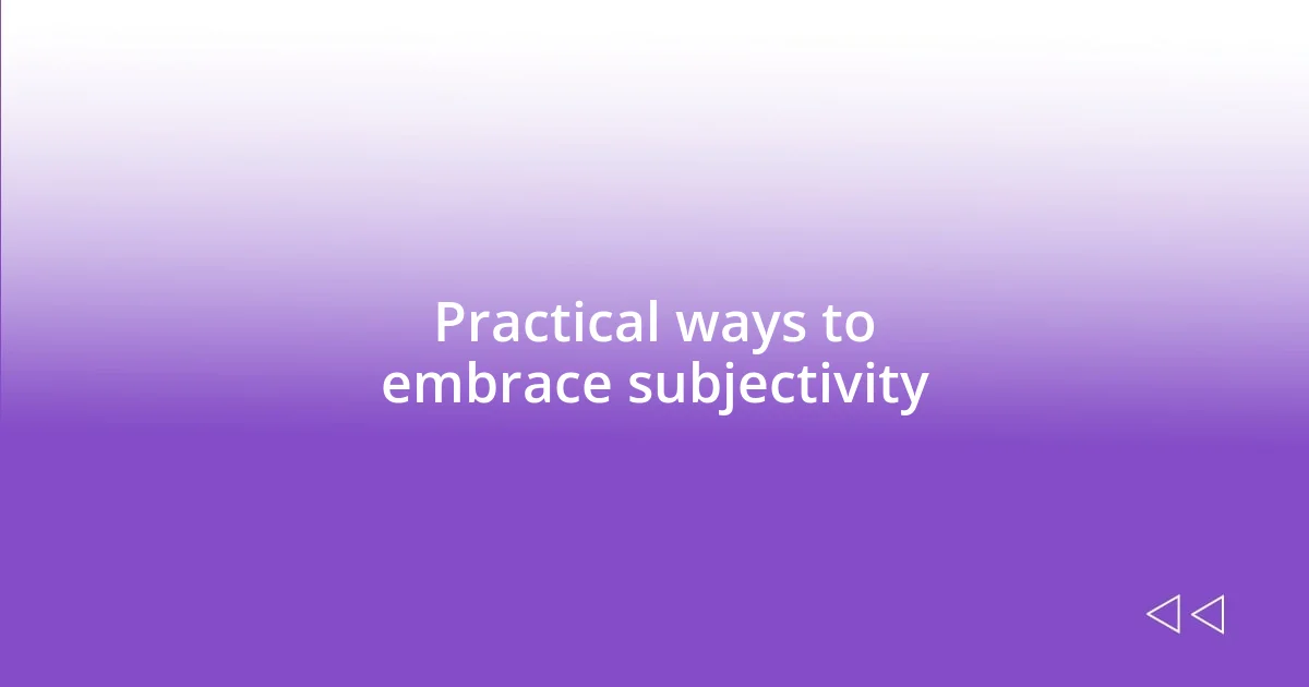 Practical ways to embrace subjectivity