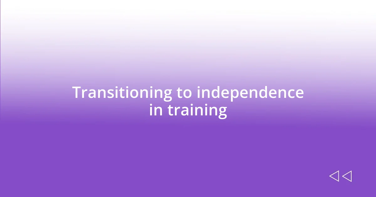 Transitioning to independence in training